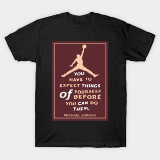 You have to expect things of yourself before you can do them T-Shirt